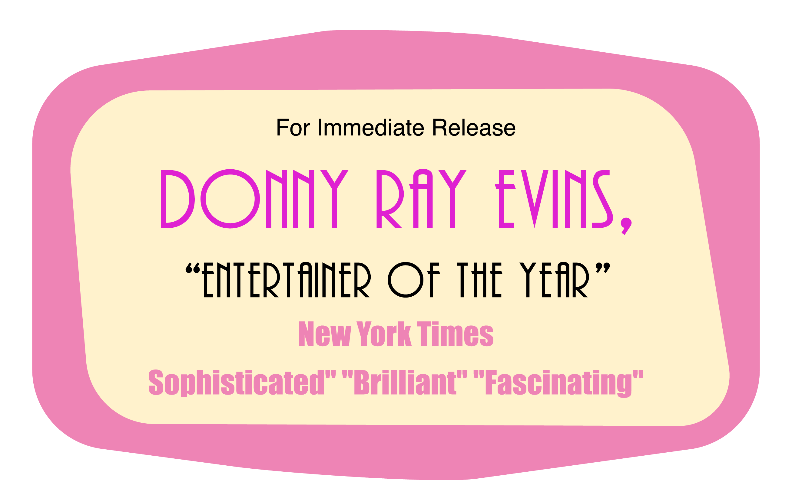 For Immediate Release Donny Ray Evins, Entertainer of the Year / New York Times Sophisticated/Brilliant/Fascinating